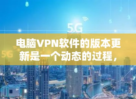 电脑VPN软件的版本更新是一个动态的过程，不同的软件会根据自身的需求和功能进行更新。以下是一些常见的VPN软件及其最新版本信息
