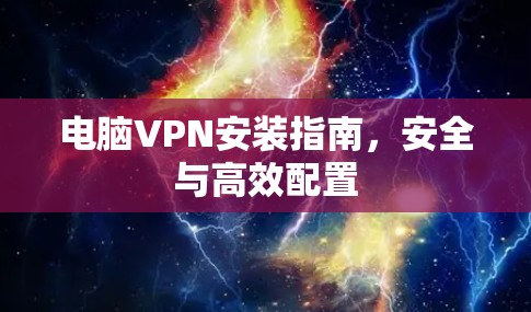 电脑VPN安装指南,安全与高效配置 电脑VPN安装指南,安全与高效配置