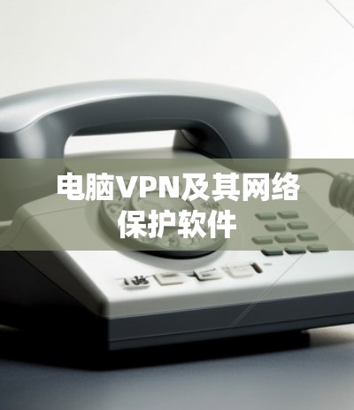 电脑VPN及其网络保护软件