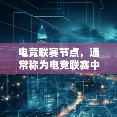 电竞联赛节点，通常称为电竞联赛中心或电竞联赛站，是电竞相关的大型活动中心或场馆，旨在举办各种电竞赛事、训练、比赛等。这些节点通常位于电竞相关的城市，如北京、上海、广州等，以提供多样化的电竞活动和资源