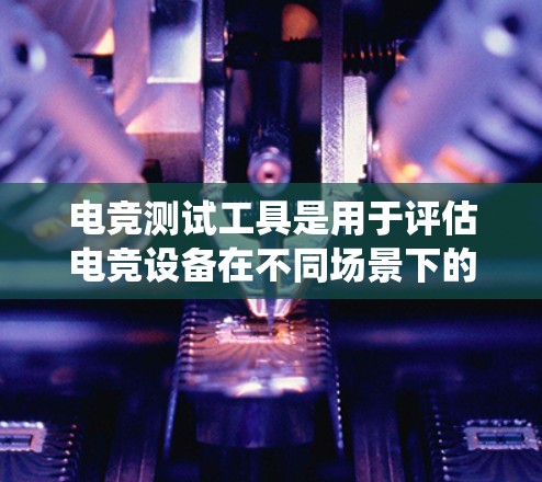电竞测试工具是用于评估电竞设备在不同场景下的性能,确保其在各种游戏和比赛中的稳定性。以下是对电竞测试工具的系统总结,涵盖了定义、使用、优缺点、常见问题、使用步骤和注意事项 电竞测试工具是用于评估电竞设备在不同场景下的性能,确保其在各种游戏和比赛中的稳定性。以下是对电竞测试工具的系统总结,涵盖了定义、使用、优缺点、常见问题、使用步骤和注意事项