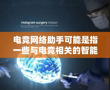 电竞网络助手可能是指一些与电竞相关的智能设备、工具或服务,旨在帮助电竞选手、教练或团队更好地进行比赛、训练或比赛前的准备。以下是一些可能的解释 电竞网络助手可能是指一些与电竞相关的智能设备、工具或服务,旨在帮助电竞选手、教练或团队更好地进行比赛、训练或比赛前的准备。以下是一些可能的解释
