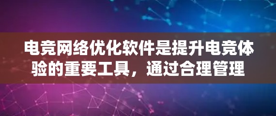 电竞网络优化软件是提升电竞体验的重要工具,通过合理管理网络可以显著提升游戏性能和流畅度。以下是系统学习电竞网络优化软件的步骤 电竞网络优化软件是提升电竞体验的重要工具,通过合理管理网络可以显著提升游戏性能和流畅度。以下是系统学习电竞网络优化软件的步骤