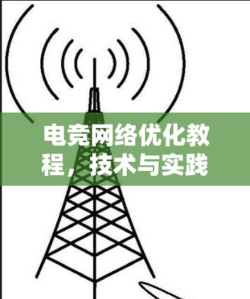 电竞网络优化教程，技术与实践的完美结合