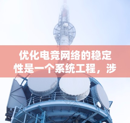 优化电竞网络的稳定性是一个系统工程,涉及多个关键环节。以下是一个分步指南,帮助您系统地提升网络稳定性 优化电竞网络的稳定性是一个系统工程,涉及多个关键环节。以下是一个分步指南,帮助您系统地提升网络稳定性