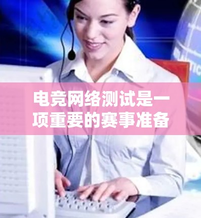 电竞网络测试是一项重要的赛事准备工作,以下是关于网络测试的一些常见问题及解答 电竞网络测试是一项重要的赛事准备工作,以下是关于网络测试的一些常见问题及解答
