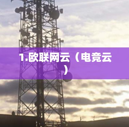 1.欧联网云(电竞云) 1.欧联网云(电竞云)