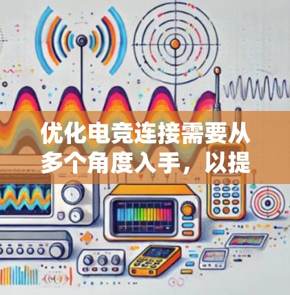 优化电竞连接需要从多个角度入手,以提升延迟和稳定性。以下是一个系统化的方法建议 优化电竞连接需要从多个角度入手,以提升延迟和稳定性。以下是一个系统化的方法建议