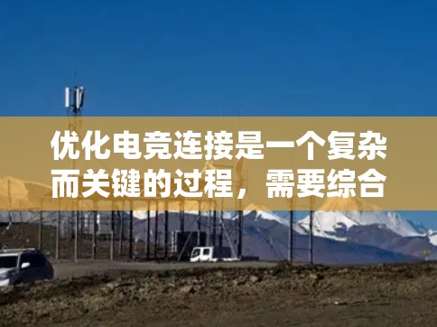 优化电竞连接是一个复杂而关键的过程,需要综合考虑硬件、软件、网络管理等多个方面。以下是一个分步的优化建议 优化电竞连接是一个复杂而关键的过程,需要综合考虑硬件、软件、网络管理等多个方面。以下是一个分步的优化建议