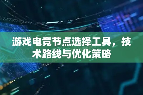 游戏电竞节点选择工具，技术路线与优化策略