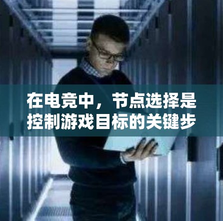 在电竞中，节点选择是控制游戏目标的关键步骤。以下是详细的节点选择方法