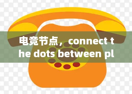 电竞节点，connect the dots between players and platforms