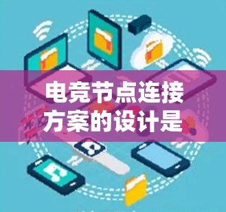 电竞节点连接方案的设计是一个复杂而重要的过程,它直接影响游戏的运行效率和灵活性。以下是一些关键的步骤和考虑因素 电竞节点连接方案的设计是一个复杂而重要的过程,它直接影响游戏的运行效率和灵活性。以下是一些关键的步骤和考虑因素