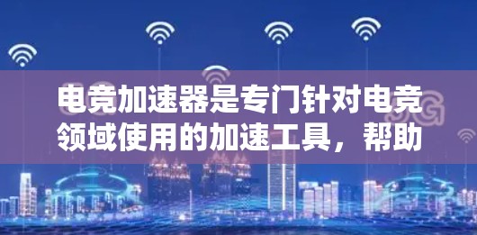 电竞加速器是专门针对电竞领域使用的加速工具，帮助玩家更快地完成游戏加速和比赛进程。如果你也对电竞加速感兴趣，以下是一些推荐的电竞加速器