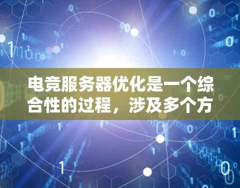 电竞服务器优化是一个综合性的过程，涉及多个方面，每个方面都需要细致调整以提升游戏性能和玩家体验。以下是优化的关键步骤和建议