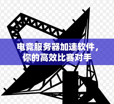 电竞服务器加速软件,你的高效比赛对手 电竞服务器加速软件,你的高效比赛对手