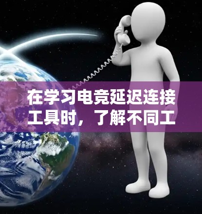 在学习电竞延迟连接工具时,了解不同工具的特点和适用场景非常重要。以下是对不同工具的总结与总结,供参考 在学习电竞延迟连接工具时,了解不同工具的特点和适用场景非常重要。以下是对不同工具的总结与总结,供参考