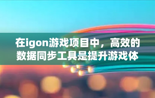 在igon游戏项目中,高效的数据同步工具是提升游戏体验的关键。以下是对不同工具的详细分析和推荐 在igon游戏项目中,高效的数据同步工具是提升游戏体验的关键。以下是对不同工具的详细分析和推荐
