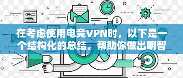 在考虑使用电竞VPN时，以下是一个结构化的总结，帮助你做出明智的选择