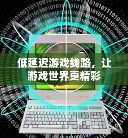 低延迟游戏线路，让游戏世界更精彩