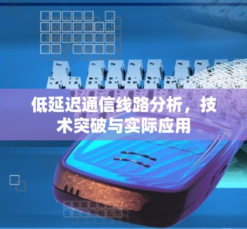 低延迟通信线路分析，技术突破与实际应用