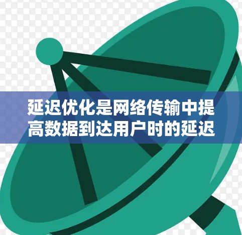 延迟优化是网络传输中提高数据到达用户时的延迟的重要方法，适用于工业、互联网、云计算、实时应用等领域。以下是对延迟优化方法的详细分析