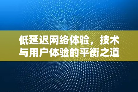 低延迟网络体验,技术与用户体验的平衡之道 低延迟网络体验,技术与用户体验的平衡之道
