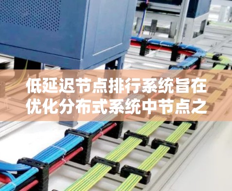低延迟节点排行系统旨在优化分布式系统中节点之间的任务分配和数据传输,从而减少整体系统的延迟。以下是对该系统的详细分析和总结 低延迟节点排行系统旨在优化分布式系统中节点之间的任务分配和数据传输,从而减少整体系统的延迟。以下是对该系统的详细分析和总结