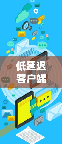 低延迟客户端，连接世界的新标准