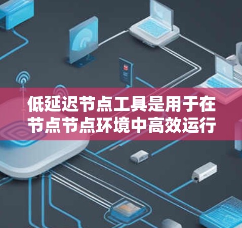 低延迟节点工具是用于在节点节点环境中高效运行机器学习模型的工具，尤其适用于实时应用。以下是详细的步骤指南