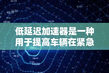 低延迟加速器是一种用于提高车辆在紧急情况下的响应速度和驾驶舒适度的硬件加速器。它通过减少车辆在加速过程中的延迟,确保在紧急情况下能够快速做出反应,从而提升驾驶体验和安全性。以下是对该技术的详细介绍 低延迟加速器是一种用于提高车辆在紧急情况下的响应速度和驾驶舒适度的硬件加速器。它通过减少车辆在加速过程中的延迟,确保在紧急情况下能够快速做出反应,从而提升驾驶体验和安全性。以下是对该技术的详细介绍