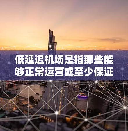 低延迟机场是指那些能够正常运营或至少保证一定的航班时间的机场,通常是在低压力环境下运营的。以下是对低延迟机场的一些总结和分析 低延迟机场是指那些能够正常运营或至少保证一定的航班时间的机场,通常是在低压力环境下运营的。以下是对低延迟机场的一些总结和分析