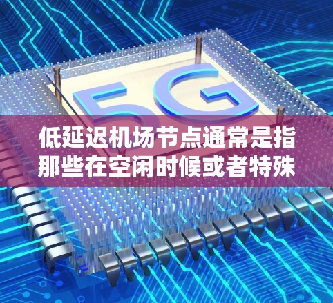 低延迟机场节点通常是指那些在空闲时候或者特殊情况下的机场节点,可能因为特殊需求、地理位置、设施或者其他原因而被人们使用。以下是一些推荐的低延迟机场节点 低延迟机场节点通常是指那些在空闲时候或者特殊情况下的机场节点,可能因为特殊需求、地理位置、设施或者其他原因而被人们使用。以下是一些推荐的低延迟机场节点