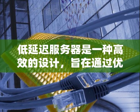 低延迟服务器是一种高效的设计,旨在通过优化缓存、负载均衡、分布式存储和分布式架构来减少响应延迟,同时提高系统的稳定性和响应速度。以下是对低延迟服务器的详细分析 低延迟服务器是一种高效的设计,旨在通过优化缓存、负载均衡、分布式存储和分布式架构来减少响应延迟,同时提高系统的稳定性和响应速度。以下是对低延迟服务器的详细分析