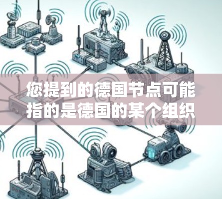 您提到的德国节点可能指的是德国的某个组织、机构或项目。在没有更多上下文的情况下，我无法准确确定您指的是哪个具体的德国节点。以下是一些可能的解释和相关信息，供您参考