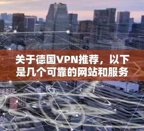 关于德国VPN推荐,以下是几个可靠的网站和服务 关于德国VPN推荐,以下是几个可靠的网站和服务
