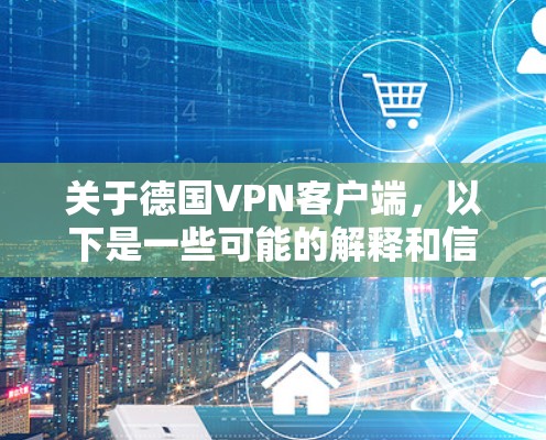 关于德国VPN客户端,以下是一些可能的解释和信息 关于德国VPN客户端,以下是一些可能的解释和信息