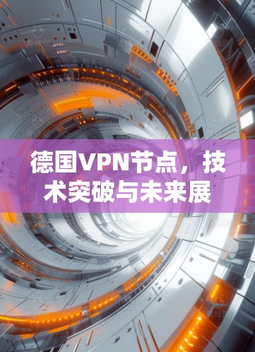 德国VPN节点,技术突破与未来展望 德国VPN节点,技术突破与未来展望
