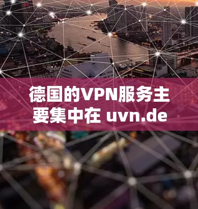 德国的VPN服务主要集中在 uvn.de 和 fibro 上，这两个平台是全球知名的VPN服务提供商。以下是关于德国VPN服务器的详细介绍