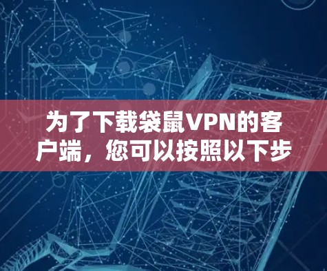 为了下载袋鼠VPN的客户端，您可以按照以下步骤进行操作