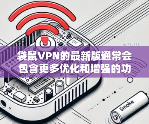 袋鼠VPN的最新版通常会包含更多优化和增强的功能,以提供更可靠和丰富的VPN体验。以下是一些可能的新功能和更新 袋鼠VPN的最新版通常会包含更多优化和增强的功能,以提供更可靠和丰富的VPN体验。以下是一些可能的新功能和更新