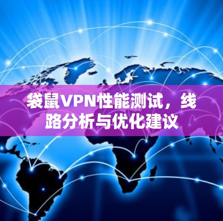 袋鼠VPN性能测试,线路分析与优化建议 袋鼠VPN性能测试,线路分析与优化建议