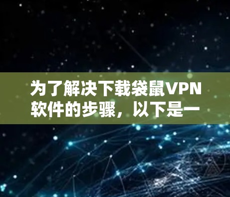 为了解决下载袋鼠VPN软件的步骤,以下是一个清晰的指南 为了解决下载袋鼠VPN软件的步骤,以下是一个清晰的指南