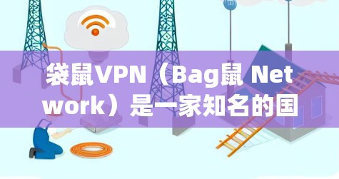 袋鼠VPN(Bag鼠 Network)是一家知名的国际VPN服务提供商,提供24小时的在线VPN服务,支持多种语言交流,广泛应用于亚洲、非洲、欧洲等地的用户。以下是袋鼠VPN的主要功能介绍 袋鼠VPN(Bag鼠 Network)是一家知名的国际VPN服务提供商,提供24小时的在线VPN服务,支持多种语言交流,广泛应用于亚洲、非洲、欧洲等地的用户。以下是袋鼠VPN的主要功能介绍