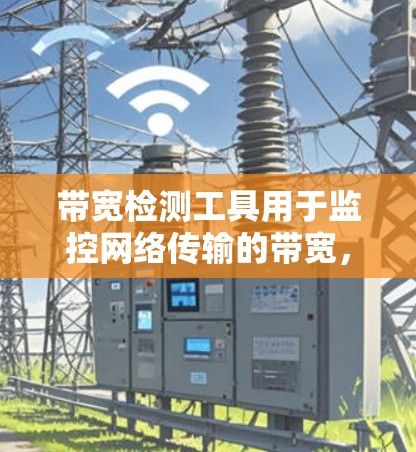 带宽检测工具用于监控网络传输的带宽，帮助识别瓶颈和优化资源分配。以下是一些常用的带宽检测工具