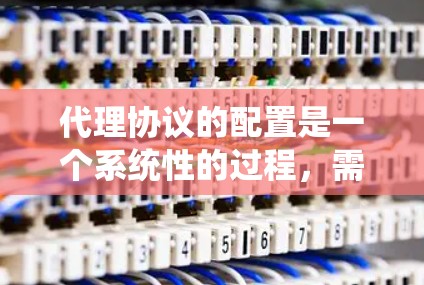 代理协议的配置是一个系统性的过程,需要遵循特定的步骤和注意事项。以下是对代理协议配置的详细指南 代理协议的配置是一个系统性的过程,需要遵循特定的步骤和注意事项。以下是对代理协议配置的详细指南