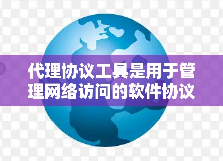 代理协议工具是用于管理网络访问的软件协议,帮助减少因访问网络资源而产生的故障,提高安全性和效率。以下是对代理协议工具的详细介绍 代理协议工具是用于管理网络访问的软件协议,帮助减少因访问网络资源而产生的故障,提高安全性和效率。以下是对代理协议工具的详细介绍