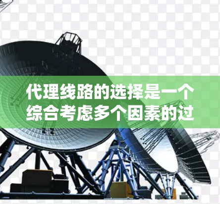 代理线路的选择是一个综合考虑多个因素的过程,旨在为代理公司提供高效、稳定、可靠的服务。以下是一个系统化的代理线路选择方法 代理线路的选择是一个综合考虑多个因素的过程,旨在为代理公司提供高效、稳定、可靠的服务。以下是一个系统化的代理线路选择方法