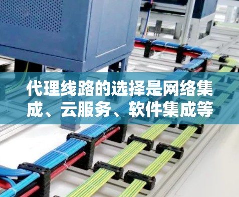 代理线路的选择是网络集成、云服务、软件集成等项目中非常重要的一环。代理线路的推荐需要考虑多个因素,包括需求、技术、可靠性、支持等。以下是一些常见的代理线路类型及其推荐 代理线路的选择是网络集成、云服务、软件集成等项目中非常重要的一环。代理线路的推荐需要考虑多个因素,包括需求、技术、可靠性、支持等。以下是一些常见的代理线路类型及其推荐