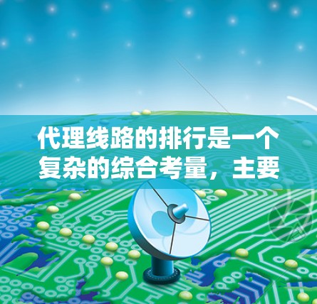 代理线路的排行是一个复杂的综合考量,主要取决于多个因素。以下是对代理线路排行的详细分析 代理线路的排行是一个复杂的综合考量,主要取决于多个因素。以下是对代理线路排行的详细分析